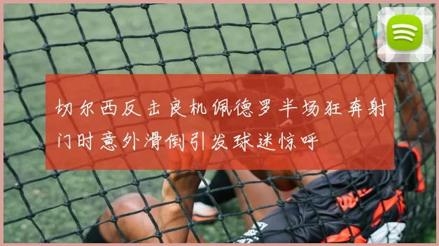 切尔西反击良机佩德罗半场狂奔射门时意外滑倒引发球迷惊呼