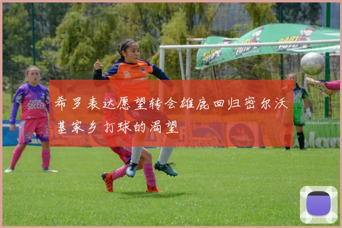 希罗表达愿望转会雄鹿回归密尔沃基家乡打球的渴望