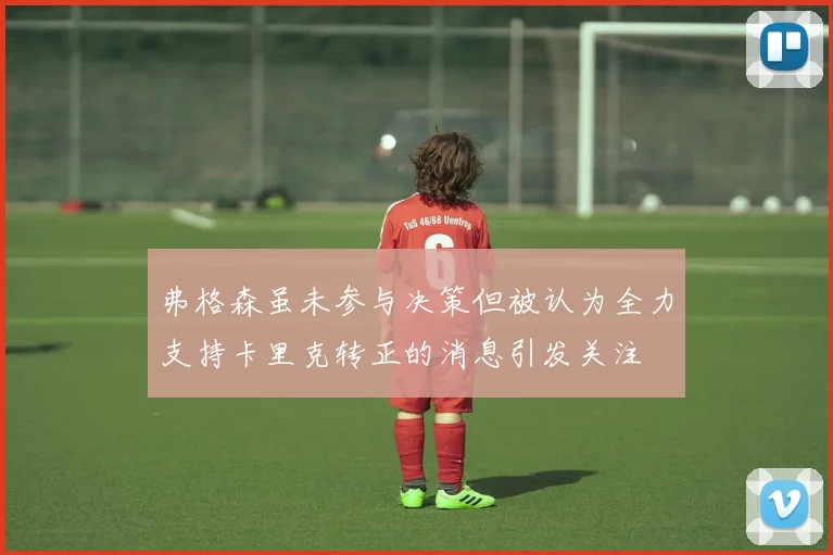 弗格森虽未参与决策但被认为全力支持卡里克转正的消息引发关注