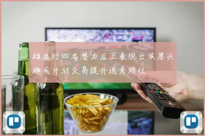 雄鹿对四名潜力后卫表现出浓厚兴趣或计划交易提升选秀顺位