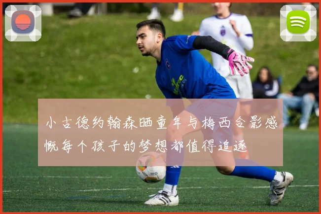 小古德约翰森晒童年与梅西合影感慨每个孩子的梦想都值得追逐