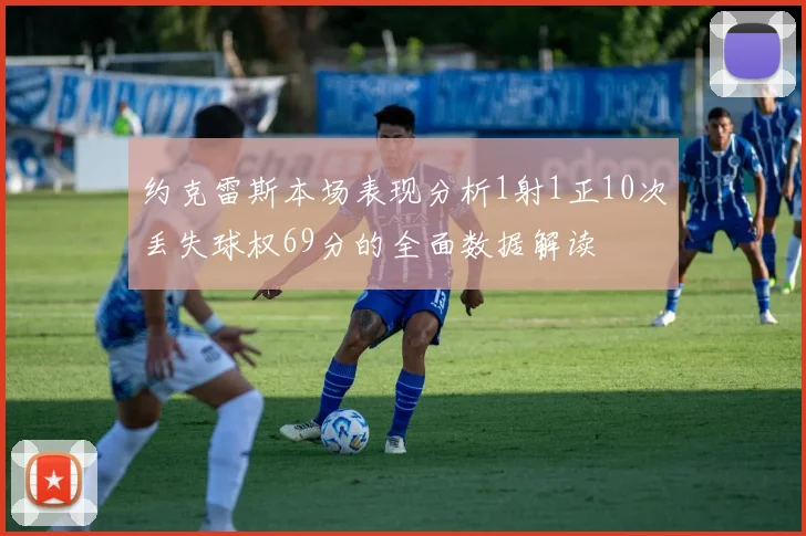 约克雷斯本场表现分析1射1正10次丢失球权69分的全面数据解读