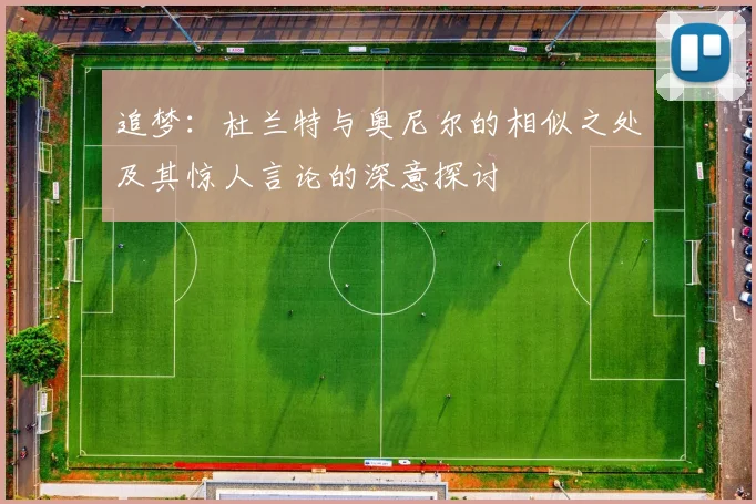 追梦：杜兰特与奥尼尔的相似之处及其惊人言论的深意探讨