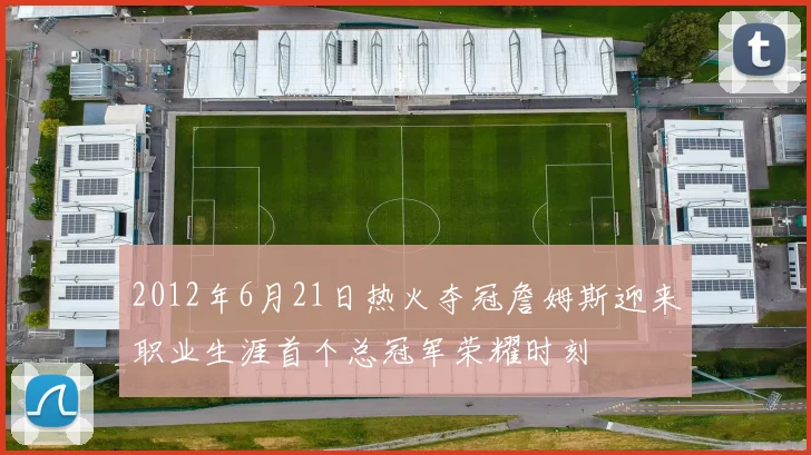 2012年6月21日热火夺冠詹姆斯迎来职业生涯首个总冠军荣耀时刻
