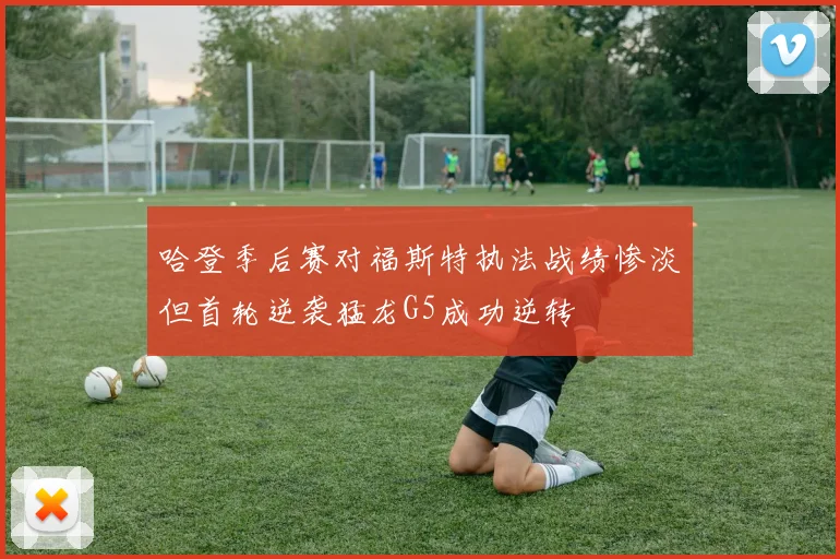 哈登季后赛对福斯特执法战绩惨淡但首轮逆袭猛龙G5成功逆转