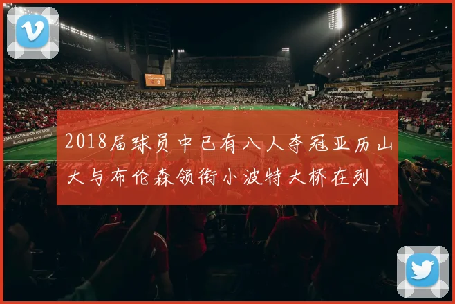 2018届球员中已有八人夺冠亚历山大与布伦森领衔小波特大桥在列