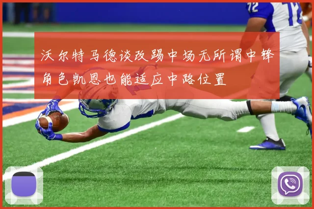 沃尔特马德谈改踢中场无所谓中锋角色凯恩也能适应中路位置